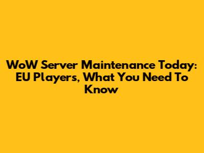 WoW Server Maintenance Today: EU Players, What You Need To Know
