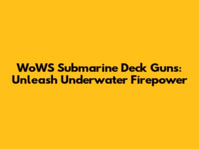 WoWS Submarine Deck Guns: Unleash Underwater Firepower