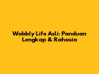 Wobbly Life Asli: Panduan Lengkap & Rahasia