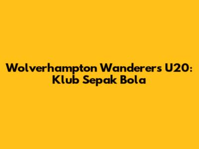 Wolverhampton Wanderers U20: Klub Sepak Bola