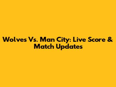 Wolves Vs. Man City: Live Score & Match Updates