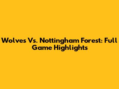 Wolves Vs. Nottingham Forest: Full Game Highlights