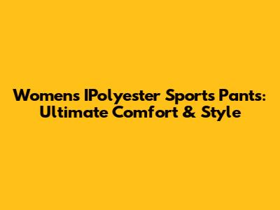Women's IPolyester Sports Pants: Ultimate Comfort & Style