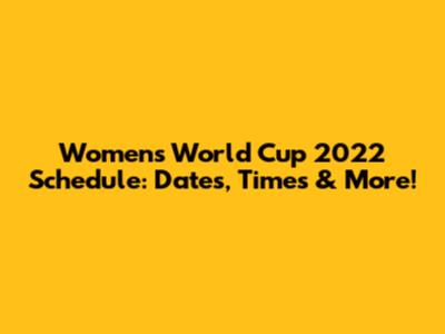 Women's World Cup 2022 Schedule: Dates, Times & More!