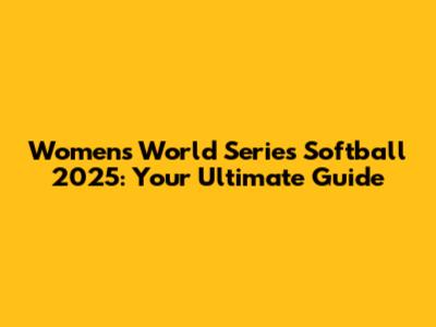 Women's World Series Softball 2025: Your Ultimate Guide