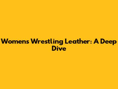 Women's Wrestling Leather: A Deep Dive