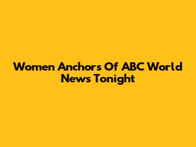 Women Anchors Of ABC World News Tonight