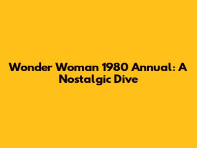 Wonder Woman 1980 Annual: A Nostalgic Dive