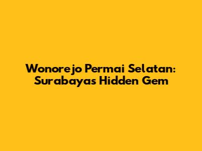 Wonorejo Permai Selatan: Surabaya's Hidden Gem