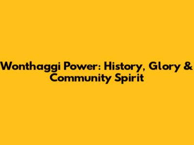 Wonthaggi Power: History, Glory & Community Spirit