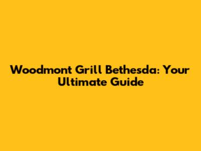 Woodmont Grill Bethesda: Your Ultimate Guide