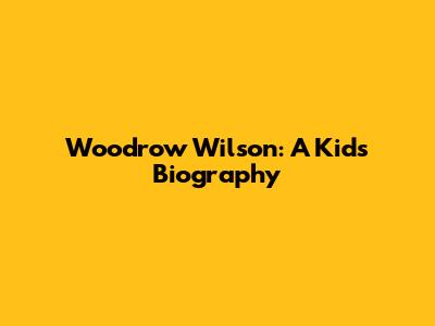 Woodrow Wilson: A Kid's Biography