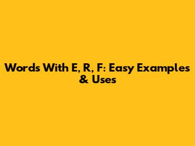 Words With E, R, F: Easy Examples & Uses