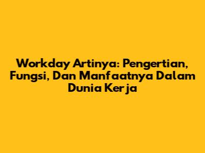 Workday Artinya: Pengertian, Fungsi, Dan Manfaatnya Dalam Dunia Kerja