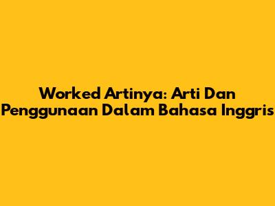 Worked Artinya: Arti Dan Penggunaan Dalam Bahasa Inggris