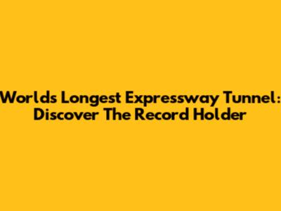 World's Longest Expressway Tunnel: Discover The Record Holder