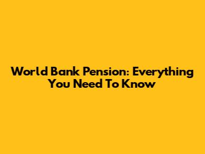 World Bank Pension: Everything You Need To Know