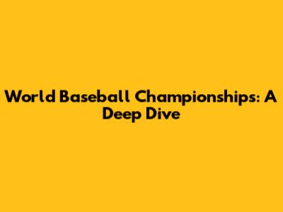 World Baseball Championships: A Deep Dive