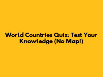 World Countries Quiz: Test Your Knowledge (No Map!)