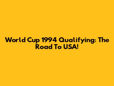 World Cup 1994 Qualifying: The Road To USA!