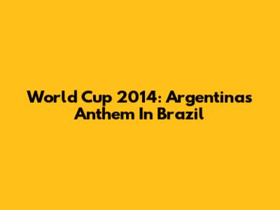 World Cup 2014: Argentina's Anthem In Brazil