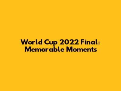 World Cup 2022 Final: Memorable Moments