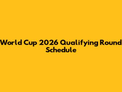 World Cup 2026 Qualifying Round Schedule