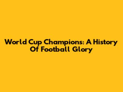 World Cup Champions: A History Of Football Glory