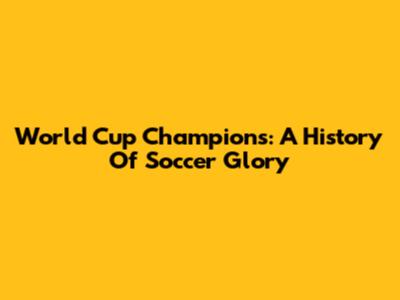 World Cup Champions: A History Of Soccer Glory