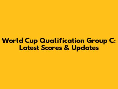 World Cup Qualification Group C: Latest Scores & Updates