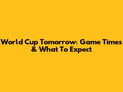 World Cup Tomorrow: Game Times & What To Expect