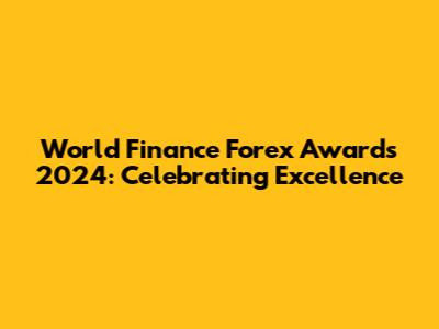 World Finance Forex Awards 2024: Celebrating Excellence