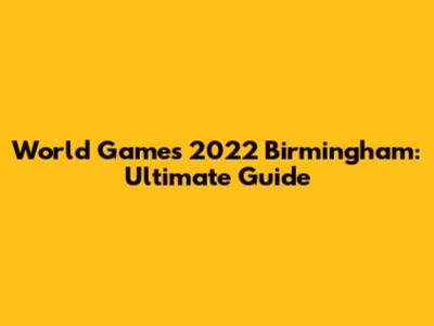 World Games 2022 Birmingham: Ultimate Guide