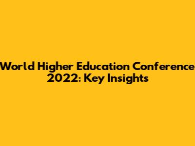 World Higher Education Conference 2022: Key Insights