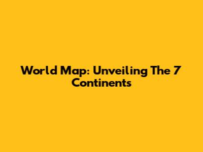 World Map: Unveiling The 7 Continents