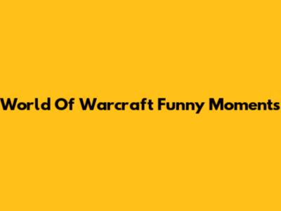 World Of Warcraft Funny Moments