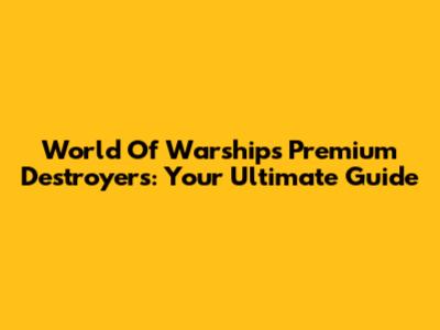 World Of Warships Premium Destroyers: Your Ultimate Guide