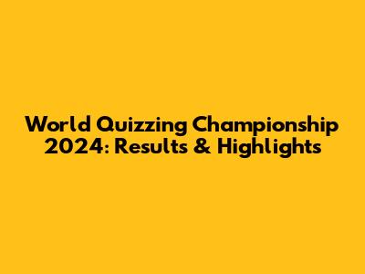 World Quizzing Championship 2024: Results & Highlights