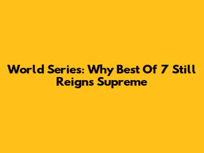 World Series: Why Best Of 7 Still Reigns Supreme
