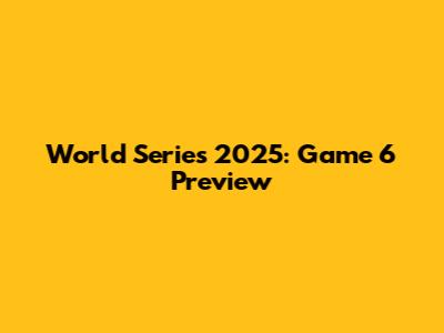 World Series 2025: Game 6 Preview