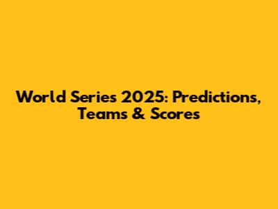World Series 2025: Predictions, Teams & Scores