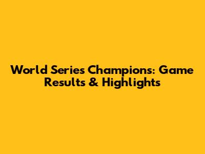 World Series Champions: Game Results & Highlights