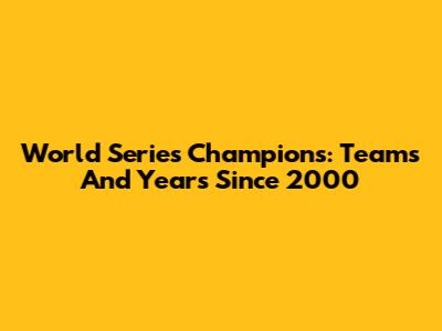 World Series Champions: Teams And Years Since 2000