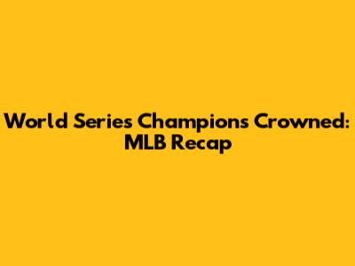 World Series Champions Crowned: MLB Recap