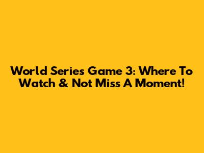 World Series Game 3: Where To Watch & Not Miss A Moment!