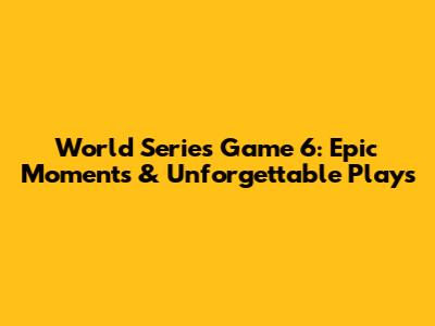 World Series Game 6: Epic Moments & Unforgettable Plays