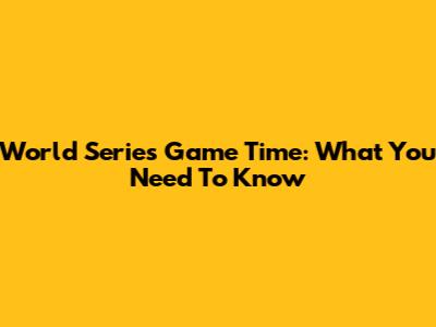 World Series Game Time: What You Need To Know
