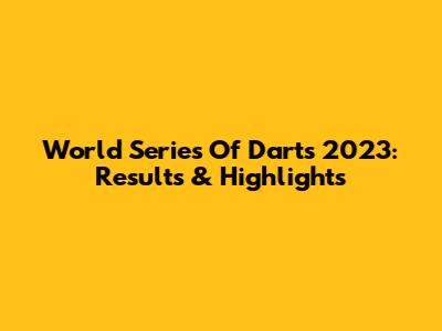 World Series Of Darts 2023: Results & Highlights
