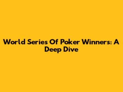 World Series Of Poker Winners: A Deep Dive