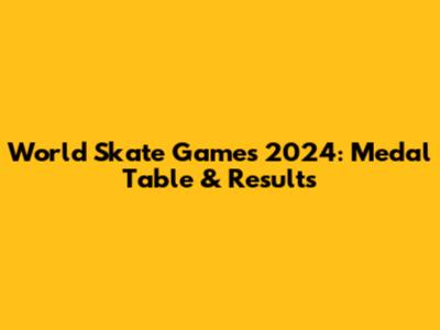 World Skate Games 2024: Medal Table & Results